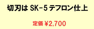切刃はSK-5テクロン仕上、定価2,700円